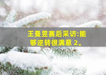 王曼昱赛后采访:能够逆转很满意 2。